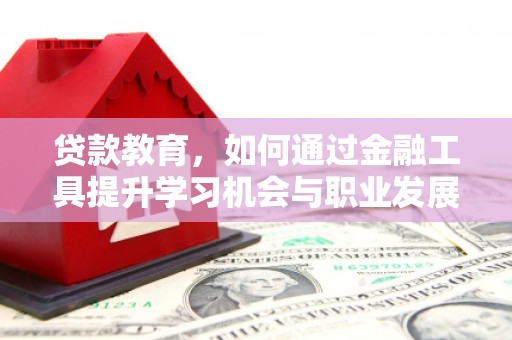 洋山贷款教育，如何通过金融工具提升学习机会与职业发展