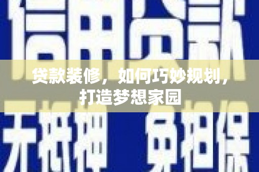 洋山贷款装修，如何巧妙规划，打造梦想家园