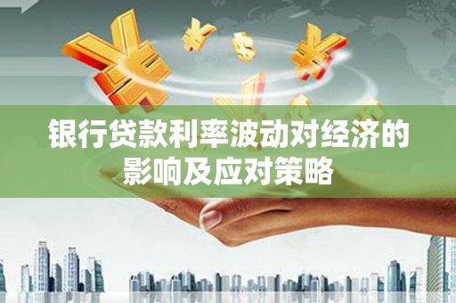 洋山银行贷款利率波动对经济的影响及应对策略