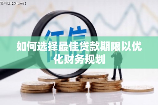 洋山如何选择最佳贷款期限以优化财务规划