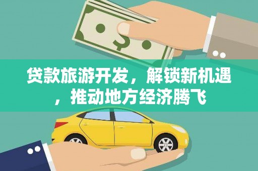 洋山贷款旅游开发，解锁新机遇，推动地方经济腾飞