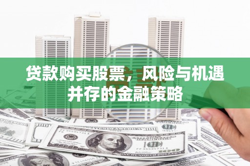 洋山贷款购买股票，风险与机遇并存的金融策略