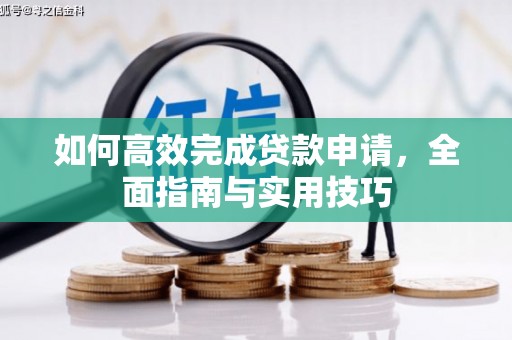 洋山如何高效完成贷款申请，全面指南与实用技巧