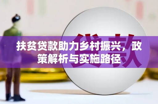 洋山扶贫贷款助力乡村振兴，政策解析与实施路径