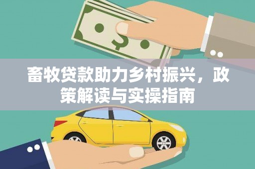 洋山畜牧贷款助力乡村振兴，政策解读与实操指南