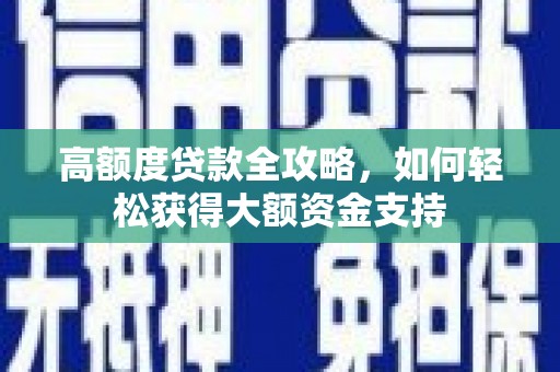 洋山高额度贷款全攻略，如何轻松获得大额资金支持