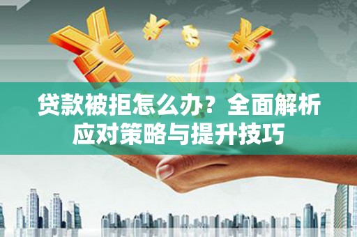 洋山贷款被拒怎么办？全面解析应对策略与提升技巧